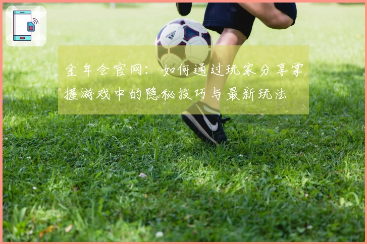 金年会官网：如何通过玩家分享掌握游戏中的隐秘技巧与最新玩法