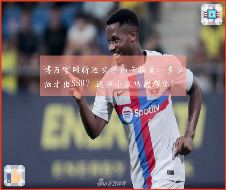 博万官网新池玄学抽卡指南：多少抽才出SSR？这些小技巧能帮你！