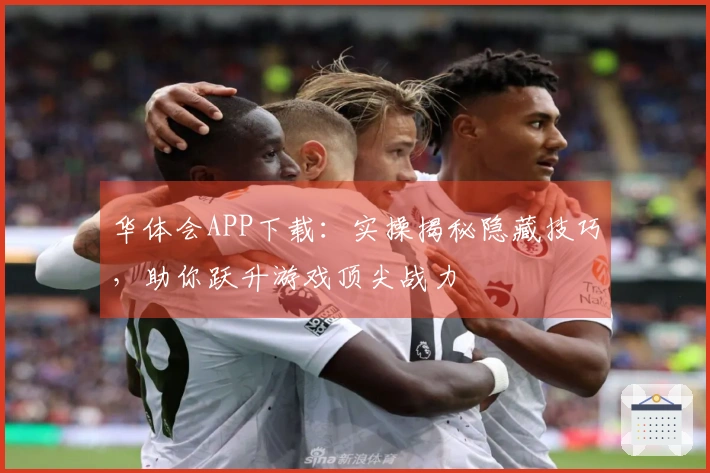 华体会APP下载：实操揭秘隐藏技巧，助你跃升游戏顶尖战力