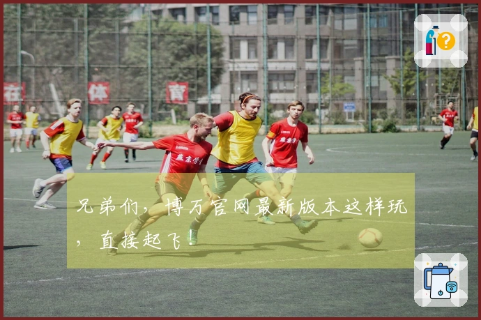 兄弟们，博万官网最新版本这样玩，直接起飞！