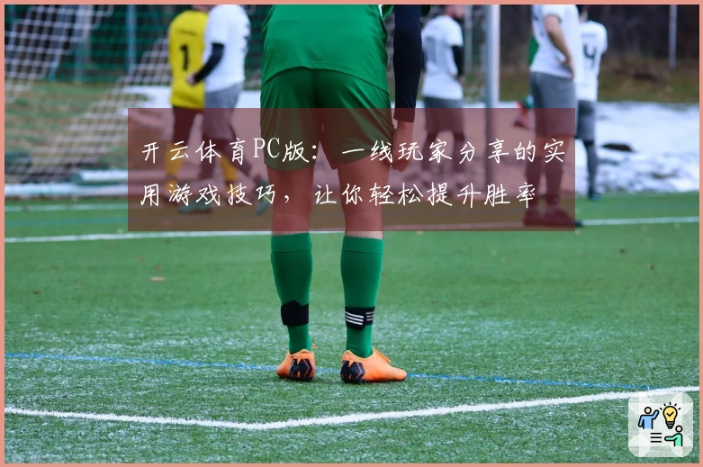 开云体育PC版：一线玩家分享的实用游戏技巧，让你轻松提升胜率