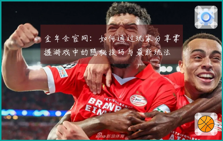 金年会官网：如何通过玩家分享掌握游戏中的隐秘技巧与最新玩法