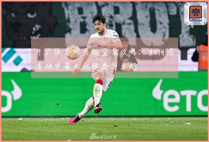 开云体育网页版登录攻略：如何在活动中最大化收益与乐趣